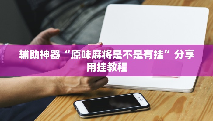 分享实测“博雅红河棋牌个旧麻将可以开挂”分享用挂教程 分享实测“博雅红河棋牌个旧麻将可以开挂”分享用挂教程