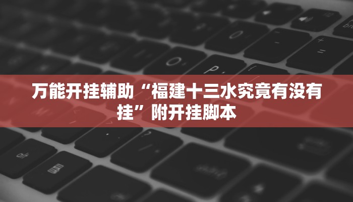 万能开挂辅助“福建十三水究竟有没有挂”附开挂脚本 万能开挂辅助“福建十三水究竟有没有挂”附开挂脚本