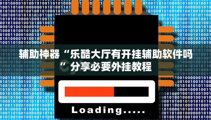 辅助神器“乐酷大厅有开挂辅助软件吗”分享必要外挂教程