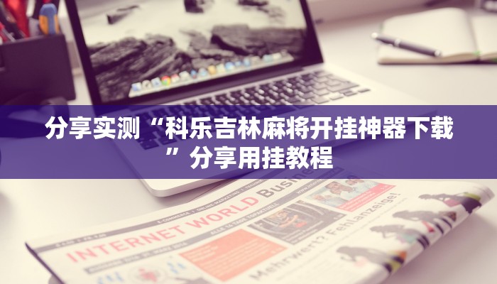 辅助开挂神器“微乐四川麻将外卦神器下载”开挂(透视)辅助教程 辅助开挂神器“微乐四川麻将外卦神器下载”开挂(透视)辅助教程