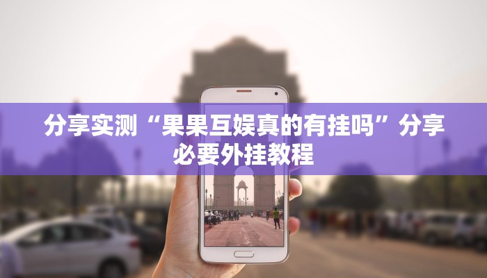 分享实测“果果互娱真的有挂吗”分享必要外挂教程