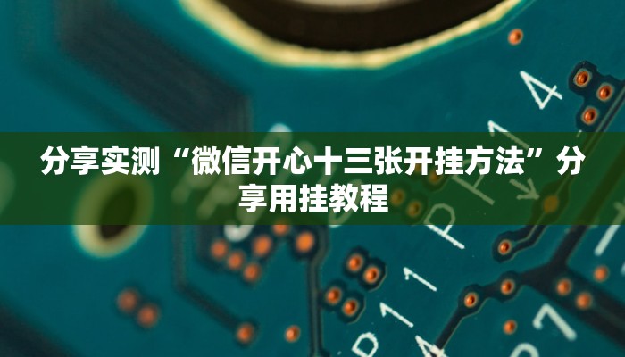 分享实测“微信开心十三张开挂方法”分享用挂教程 分享实测“微信开心十三张开挂方法”分享用挂教程