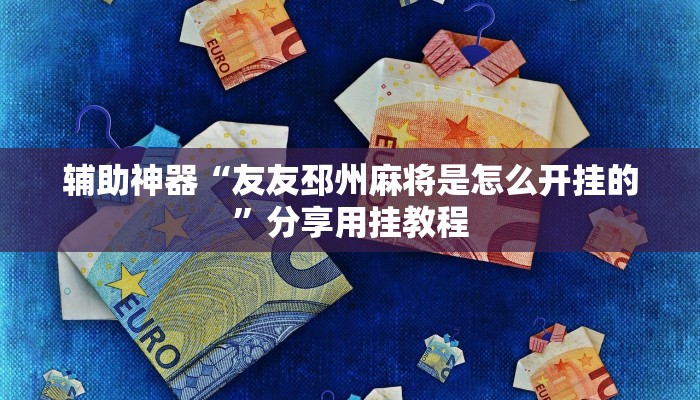 辅助神器“友友邳州麻将是怎么开挂的”分享用挂教程 辅助神器“友友邳州麻将是怎么开挂的”分享用挂教程