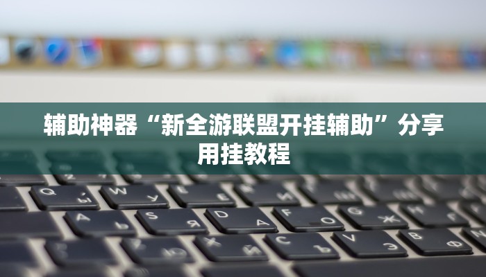 辅助神器“新全游联盟开挂辅助”分享用挂教程 辅助神器“新全游联盟开挂辅助”分享用挂教程