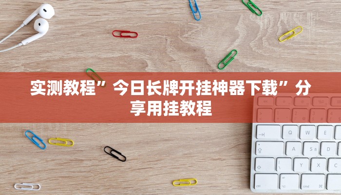 实测教程”今日长牌开挂神器下载”分享用挂教程