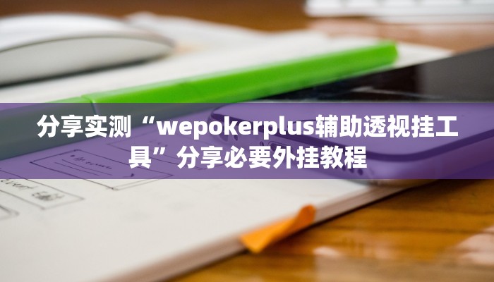 分享实测“wepokerplus辅助透视挂工具”分享必要外挂教程 分享实测“wepokerplus辅助透视挂工具”分享必要外挂教程