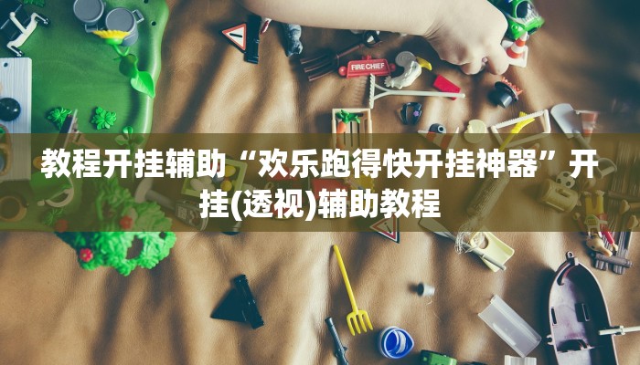 教程开挂辅助“欢乐跑得快开挂神器”开挂(透视)辅助教程