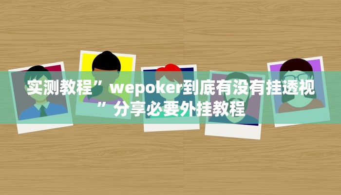 实测教程”wepoker到底有没有挂透视”分享必要外挂教程 实测教程”wepoker到底有没有挂透视”分享必要外挂教程