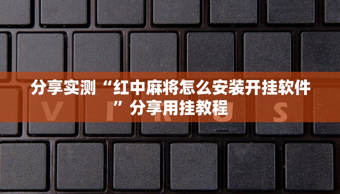 分享实测“红中麻将怎么安装开挂软件”分享用挂教程 分享实测“红中麻将怎么安装开挂软件”分享用挂教程