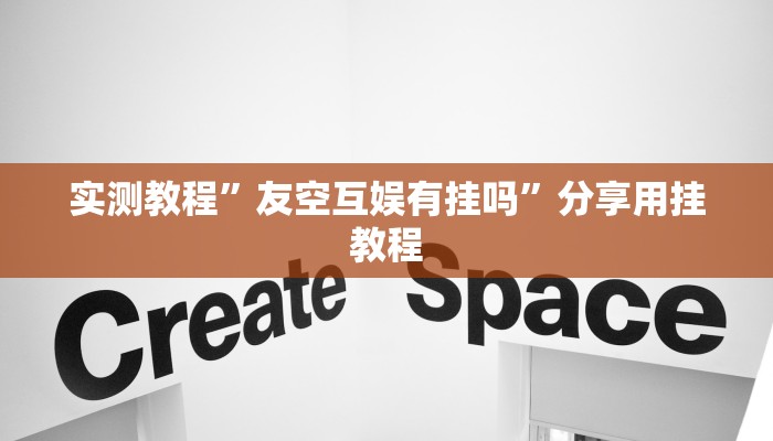 实测教程”友空互娱有挂吗”分享用挂教程