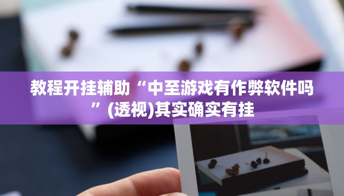 教程开挂辅助“中至游戏有作弊软件吗”(透视)其实确实有挂