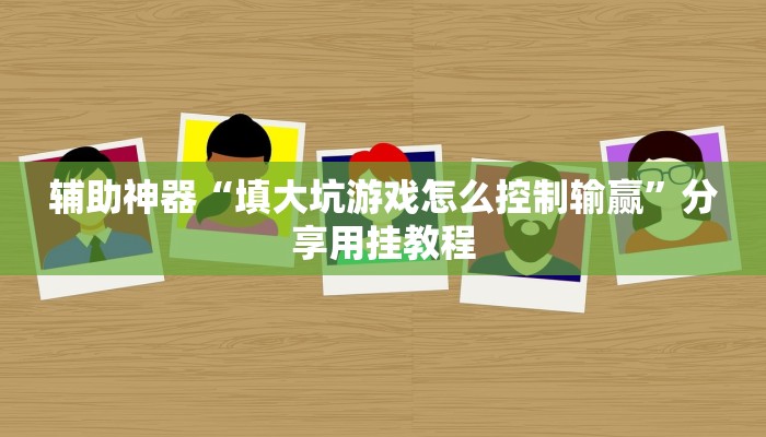辅助神器“填大坑游戏怎么控制输赢”分享用挂教程