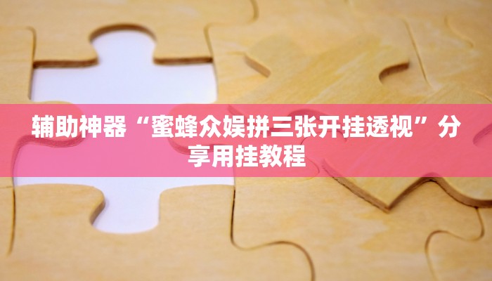 辅助神器“蜜蜂众娱拼三张开挂透视”分享用挂教程 辅助神器“蜜蜂众娱拼三张开挂透视”分享用挂教程