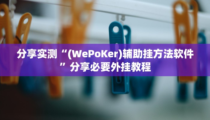 分享实测“(WePoKer)辅助挂方法软件”分享必要外挂教程 分享实测“(WePoKer)辅助挂方法软件”分享必要外挂教程