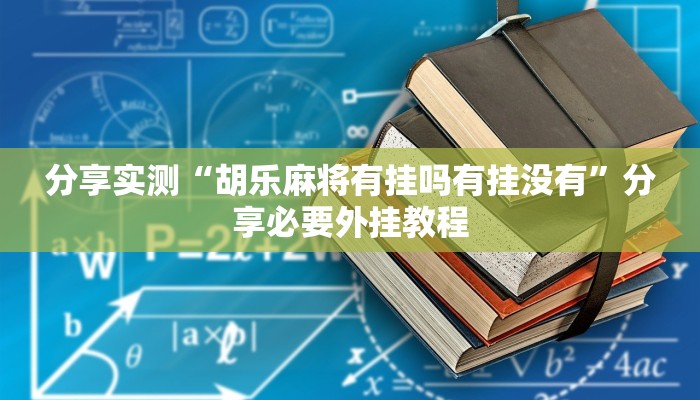 分享实测“胡乐麻将有挂吗有挂没有”分享必要外挂教程 分享实测“胡乐麻将有挂吗有挂没有”分享必要外挂教程