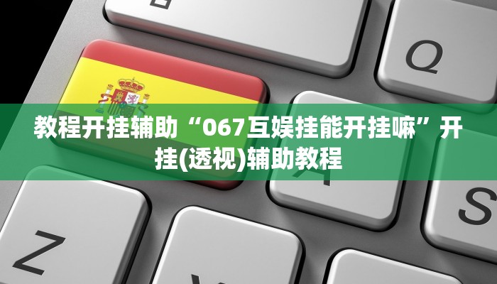 教程开挂辅助“067互娱挂能开挂嘛”开挂(透视)辅助教程 教程开挂辅助“067互娱挂能开挂嘛”开挂(透视)辅助教程