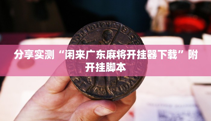 分享实测“闲来广东麻将开挂器下载”附开挂脚本 分享实测“闲来广东麻将开挂器下载”附开挂脚本