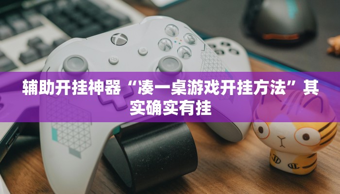 辅助开挂神器“凑一桌游戏开挂方法”其实确实有挂 辅助开挂神器“凑一桌游戏开挂方法”其实确实有挂