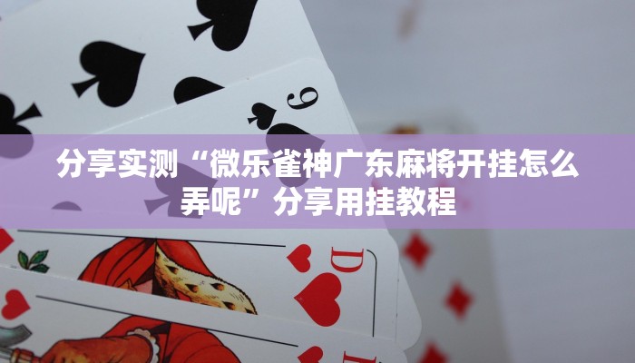 分享实测“微乐雀神广东麻将开挂怎么弄呢”分享用挂教程 分享实测“微乐雀神广东麻将开挂怎么弄呢”分享用挂教程