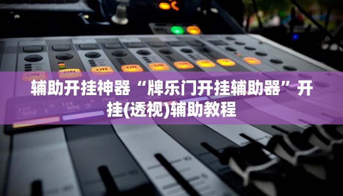 辅助开挂神器“牌乐门开挂辅助器”开挂(透视)辅助教程 辅助开挂神器“牌乐门开挂辅助器”开挂(透视)辅助教程