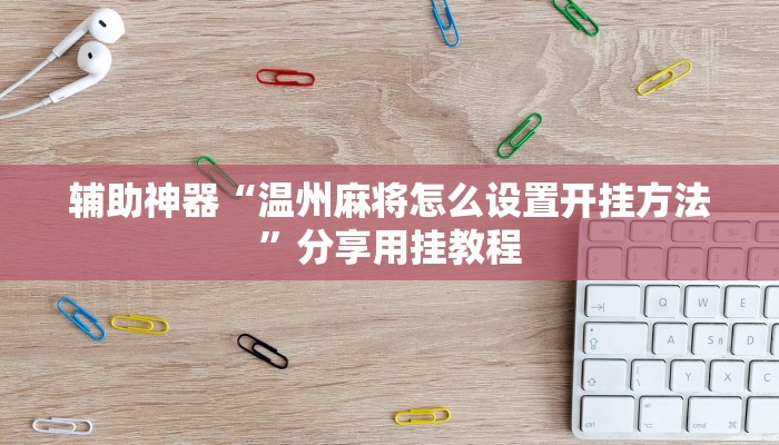 辅助神器“温州麻将怎么设置开挂方法”分享用挂教程