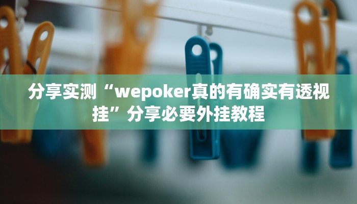 分享实测“wepoker真的有确实有透视挂”分享必要外挂教程
