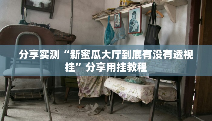 分享实测“新蜜瓜大厅到底有没有透视挂”分享用挂教程