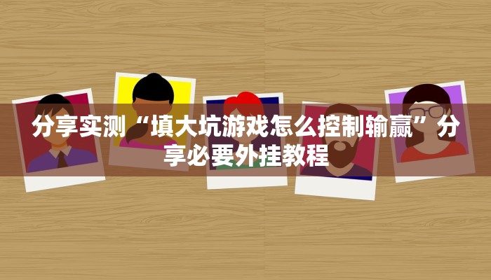 分享实测“填大坑游戏怎么控制输赢”分享必要外挂教程 分享实测“填大坑游戏怎么控制输赢”分享必要外挂教程