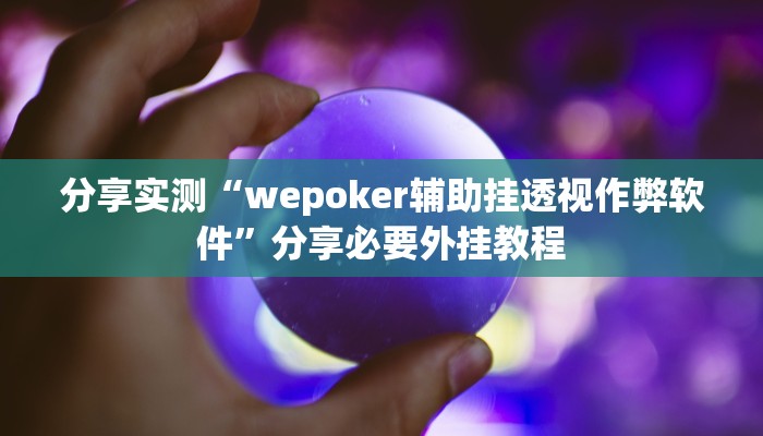 分享实测“wepoker辅助挂透视作弊软件”分享必要外挂教程