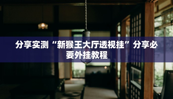 分享实测“新猴王大厅透视挂”分享必要外挂教程