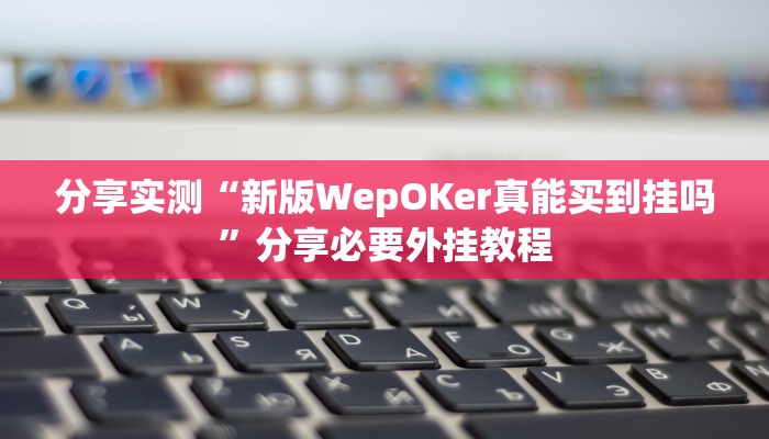 分享实测“新版WepOKer真能买到挂吗”分享必要外挂教程