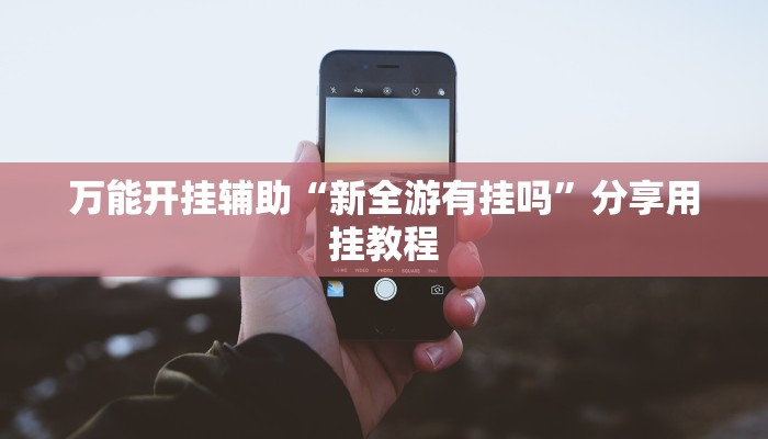 万能开挂辅助“新全游有挂吗”分享用挂教程