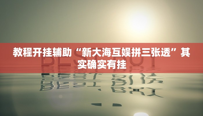 教程开挂辅助“新大海互娱拼三张透”其实确实有挂