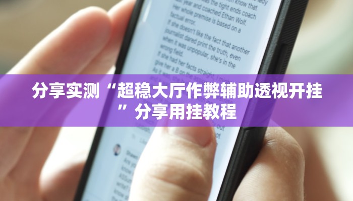 分享实测“超稳大厅作弊辅助透视开挂”分享用挂教程