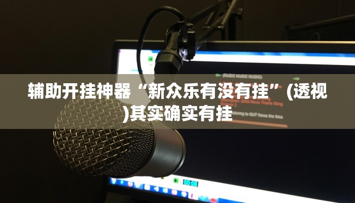 辅助开挂神器“新众乐有没有挂”(透视)其实确实有挂