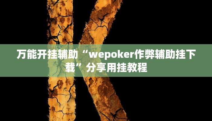 万能开挂辅助“wepoker作弊辅助挂下载”分享用挂教程