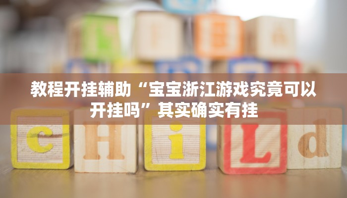 教程开挂辅助“宝宝浙江游戏究竟可以开挂吗”其实确实有挂