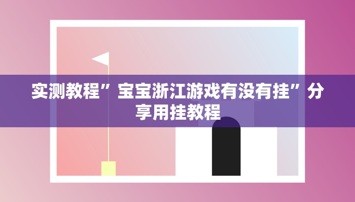 实测教程”宝宝浙江游戏有没有挂”分享用挂教程