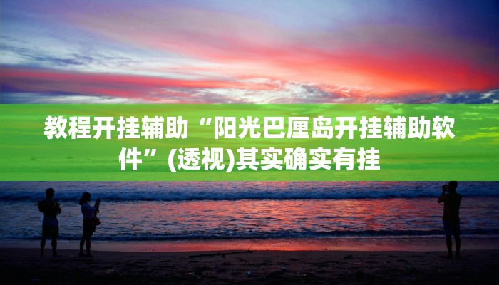 教程开挂辅助“阳光巴厘岛开挂辅助软件”(透视)其实确实有挂