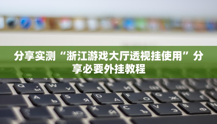 分享实测“浙江游戏大厅透视挂使用”分享必要外挂教程