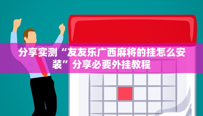 分享实测“友友乐广西麻将的挂怎么安装”分享必要外挂教程