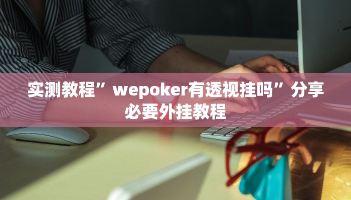 实测教程”wepoker有透视挂吗”分享必要外挂教程 实测教程”wepoker有透视挂吗”分享必要外挂教程