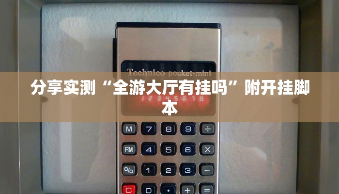 分享实测“全游大厅有挂吗”附开挂脚本 分享实测“全游大厅有挂吗”附开挂脚本