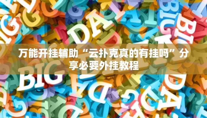万能开挂辅助“云扑克真的有挂吗”分享必要外挂教程 万能开挂辅助“云扑克真的有挂吗”分享必要外挂教程