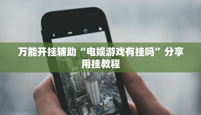 万能开挂辅助“电娱游戏有挂吗”分享用挂教程