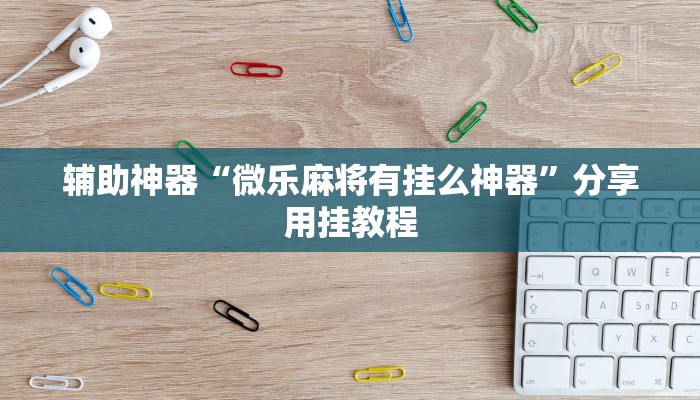 辅助神器“微乐麻将有挂么神器”分享用挂教程