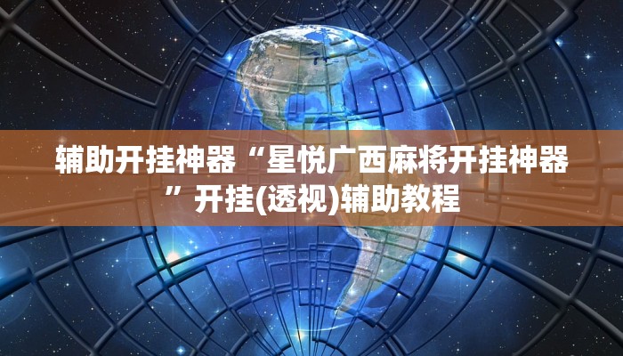 辅助开挂神器“星悦广西麻将开挂神器”开挂(透视)辅助教程 辅助开挂神器“星悦广西麻将开挂神器”开挂(透视)辅助教程