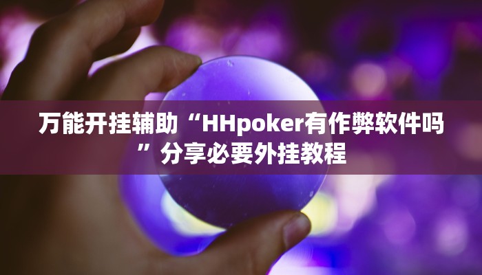 万能开挂辅助“HHpoker有作弊软件吗”分享必要外挂教程 万能开挂辅助“HHpoker有作弊软件吗”分享必要外挂教程
