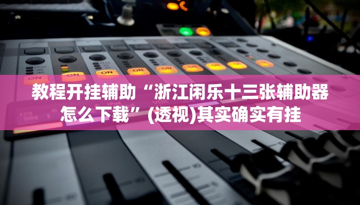 教程开挂辅助“浙江闲乐十三张辅助器怎么下载”(透视)其实确实有挂 教程开挂辅助“浙江闲乐十三张辅助器怎么下载”(透视)其实确实有挂