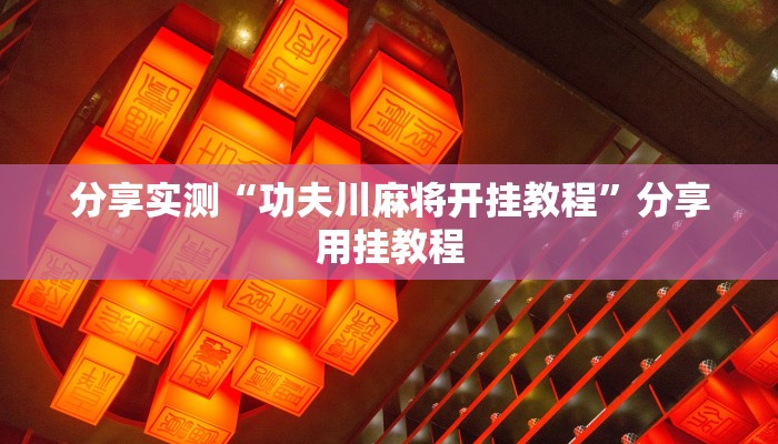 分享实测“功夫川麻将开挂教程”分享用挂教程 分享实测“功夫川麻将开挂教程”分享用挂教程